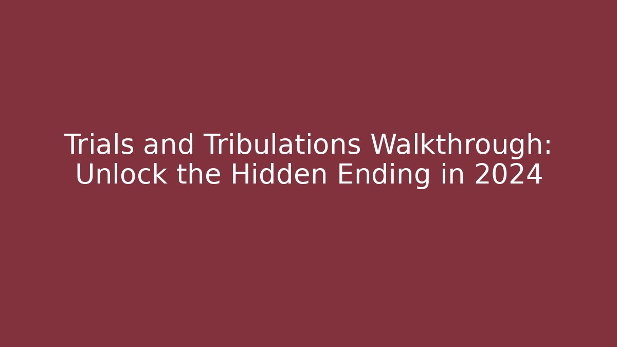 Trials and Tribulations Walkthrough: Unlock the Hidden Ending in 2024 - Critter Realm