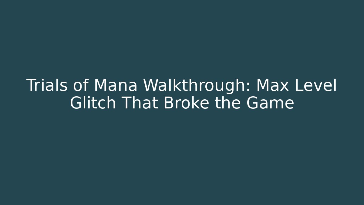 Trials of Mana Walkthrough: Max Level Glitch That Broke the Game