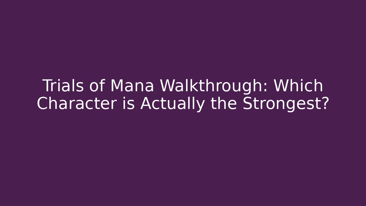 Trials of Mana Walkthrough: Which Character is Actually the Strongest?