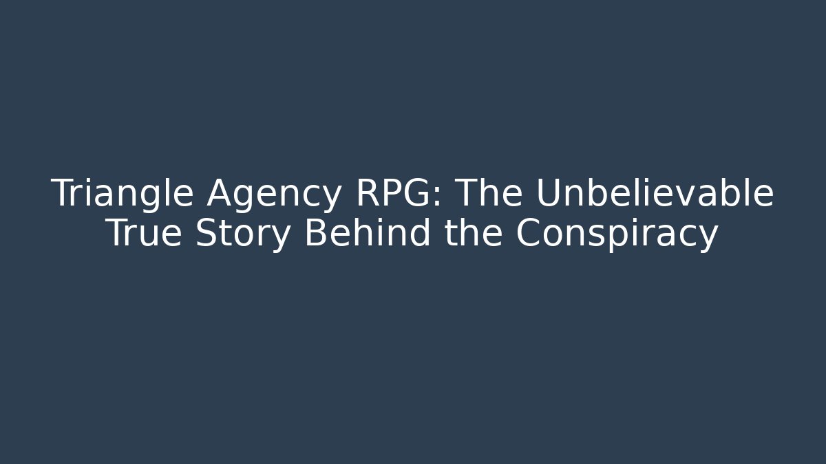 Triangle Agency RPG: The Unbelievable True Story Behind the Conspiracy