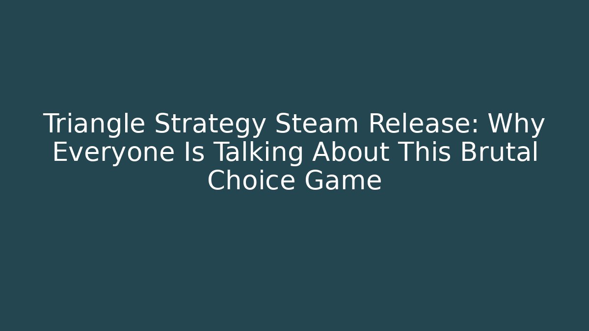 Triangle Strategy Steam Release: Why Everyone Is Talking About This Brutal Choice Game