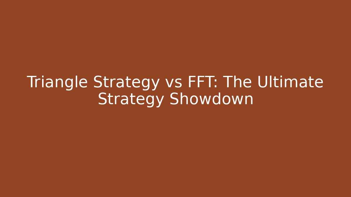 Triangle Strategy vs FFT: The Ultimate Strategy Showdown