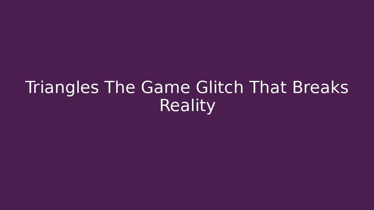 Triangles The Game Glitch That Breaks Reality