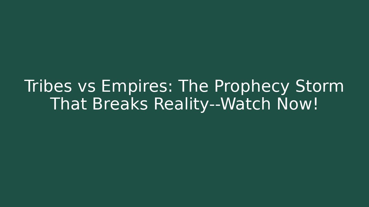 Tribes vs Empires: The Prophecy Storm That Breaks Reality—Watch Now!