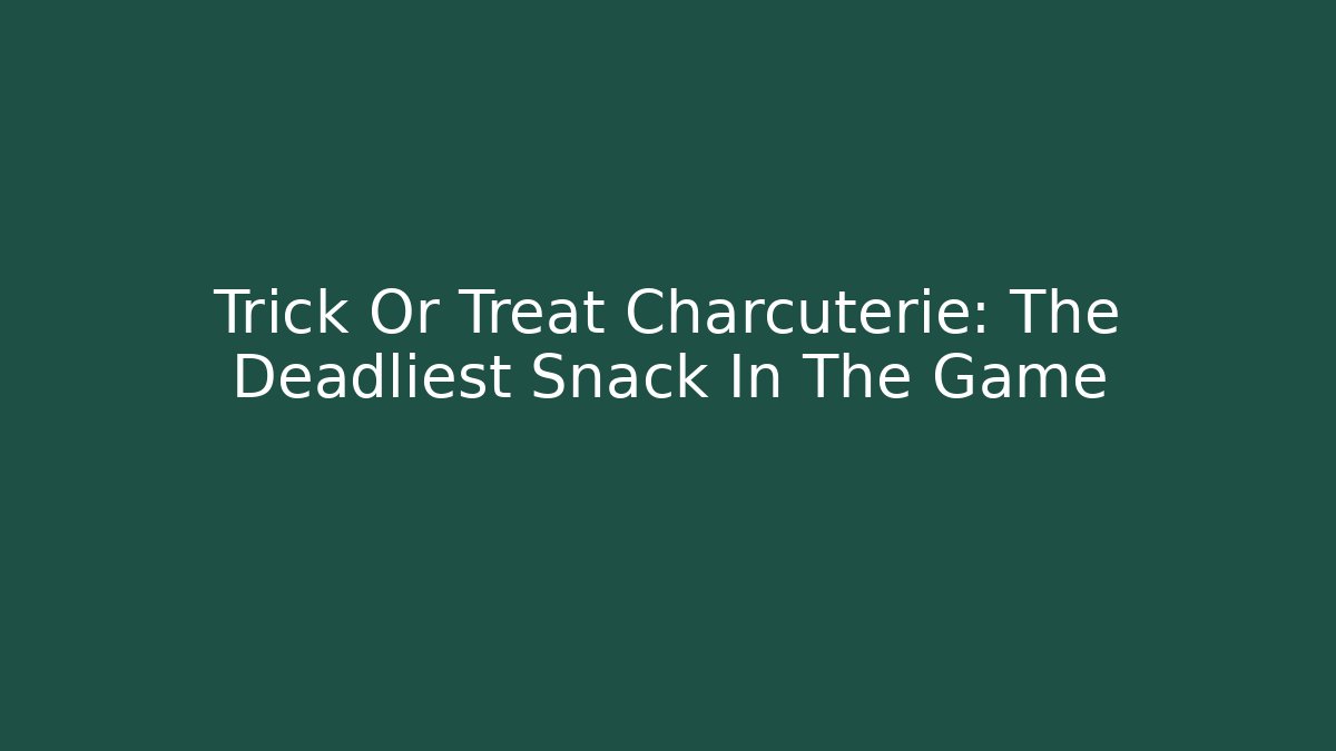 Trick Or Treat Charcuterie: The Deadliest Snack In The Game