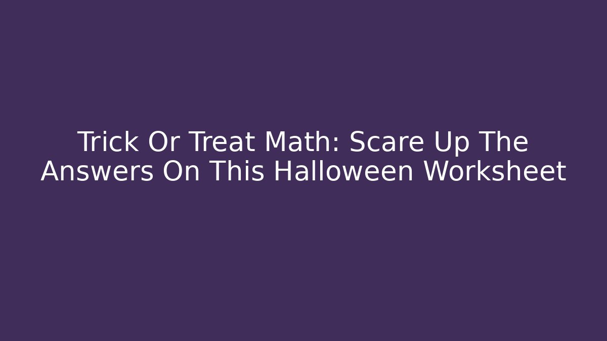 Trick Or Treat Math: Scare Up The Answers On This Halloween Worksheet