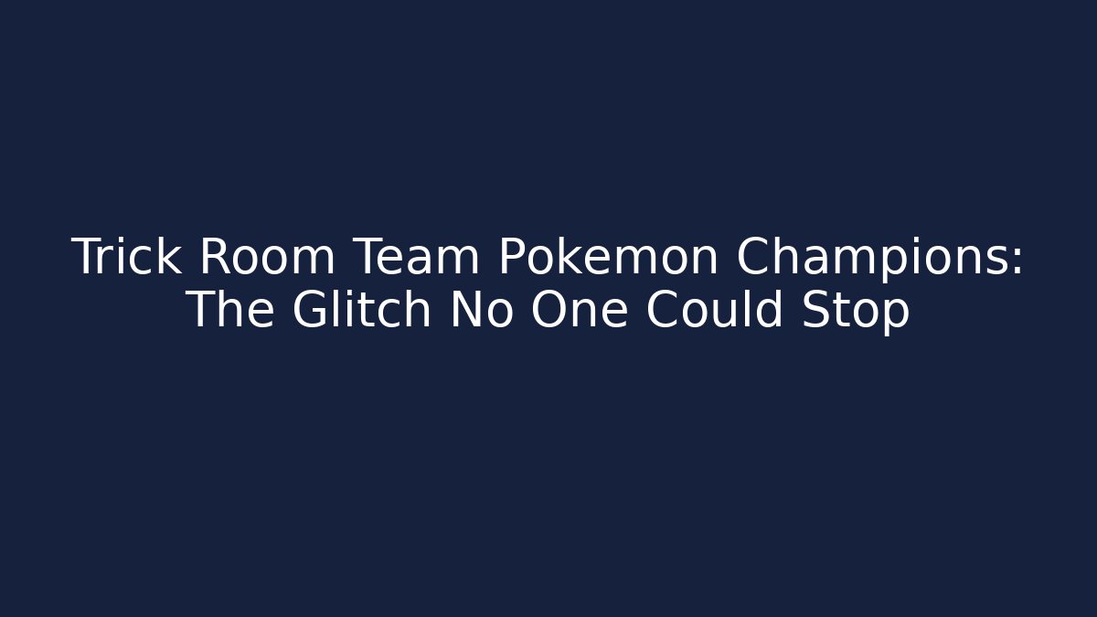 Trick Room Team Pokémon Champions: The Glitch No One Could Stop