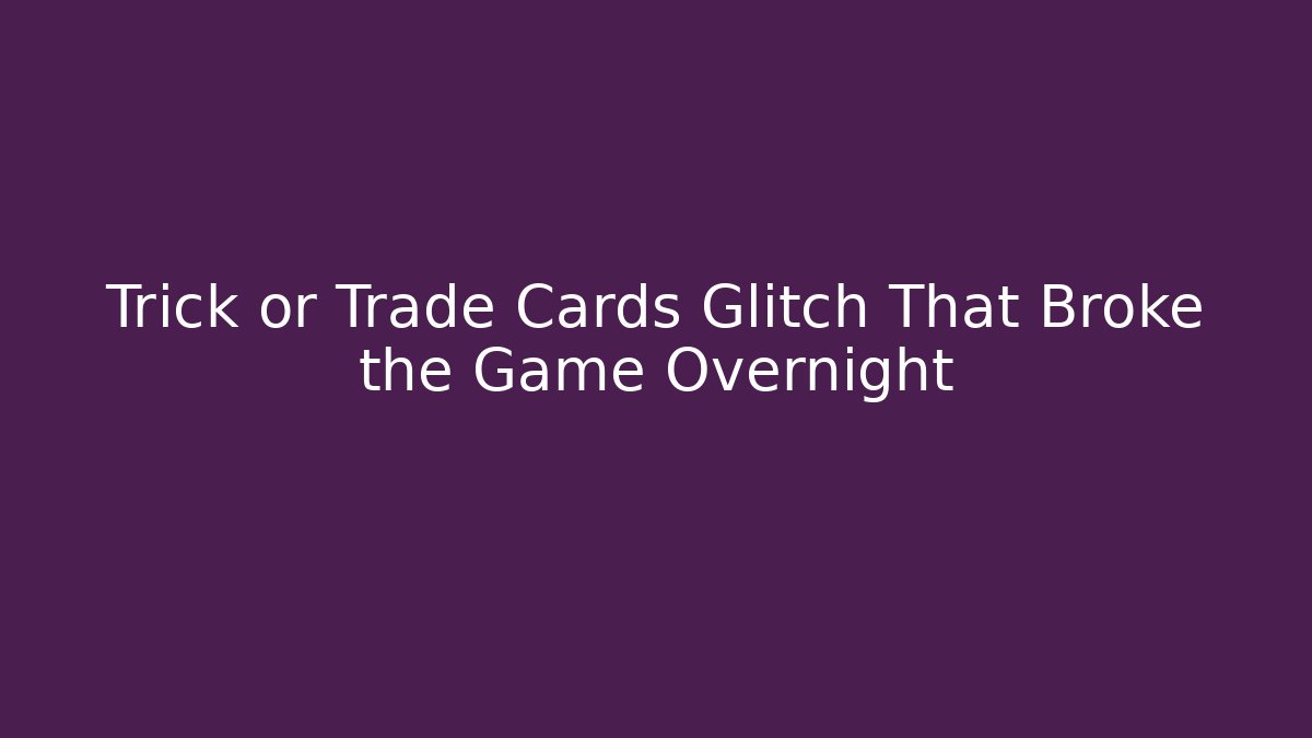 Trick or Trade Cards Glitch That Broke the Game Overnight