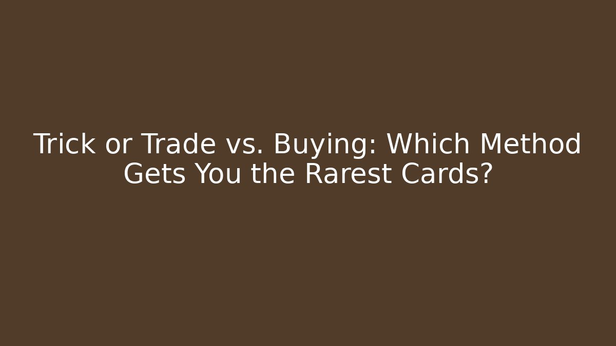 Trick or Trade vs. Buying: Which Method Gets You the Rarest Cards?