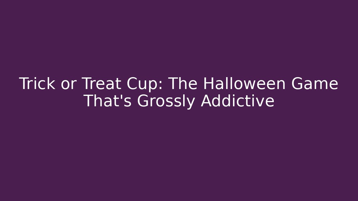 Trick or Treat Cup: The Halloween Game That’s Grossly Addictive