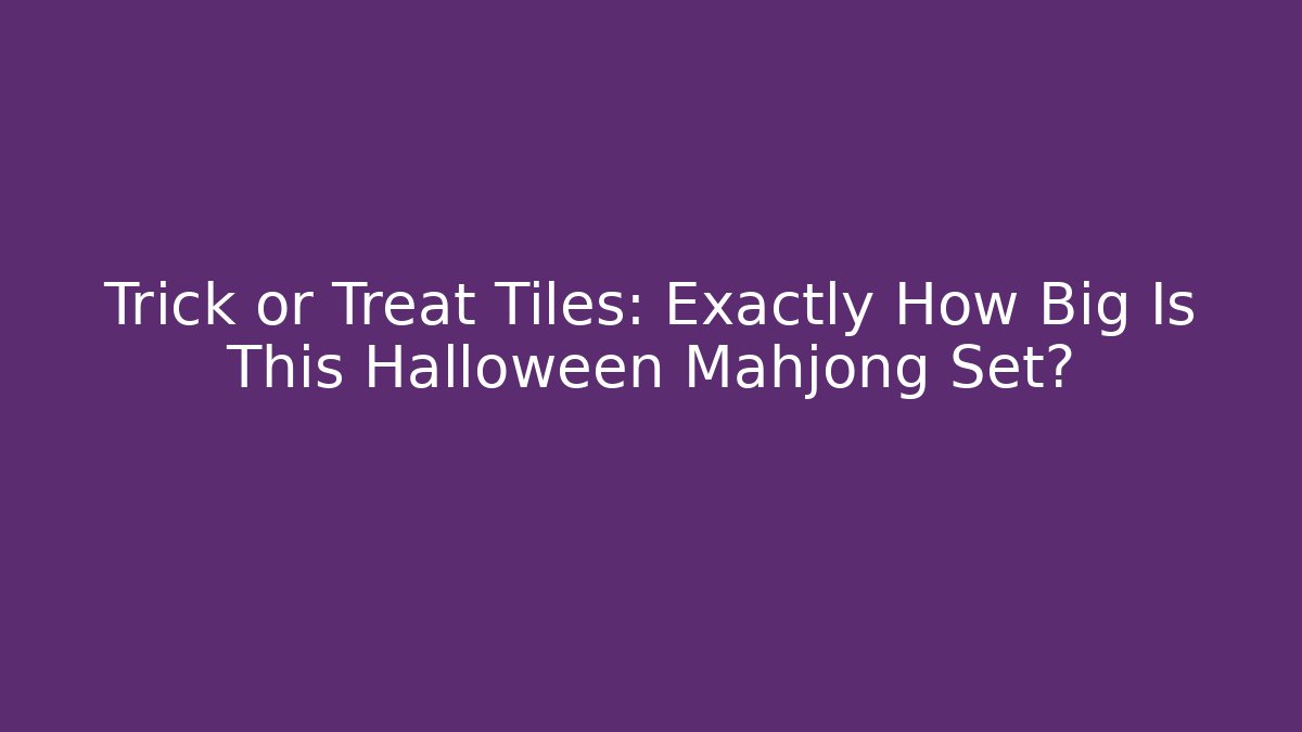 Trick or Treat Tiles: Exactly How Big Is This Halloween Mahjong Set?