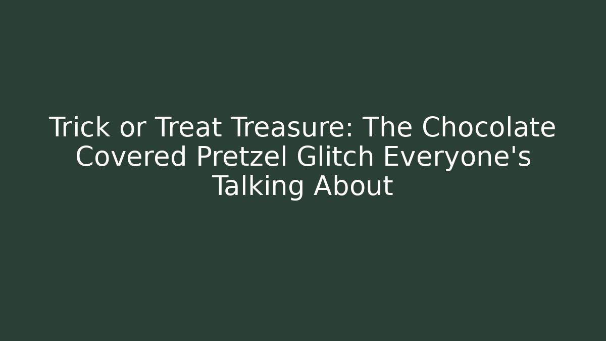 Trick or Treat Treasure: The Chocolate Covered Pretzel Glitch Everyone’s Talking About