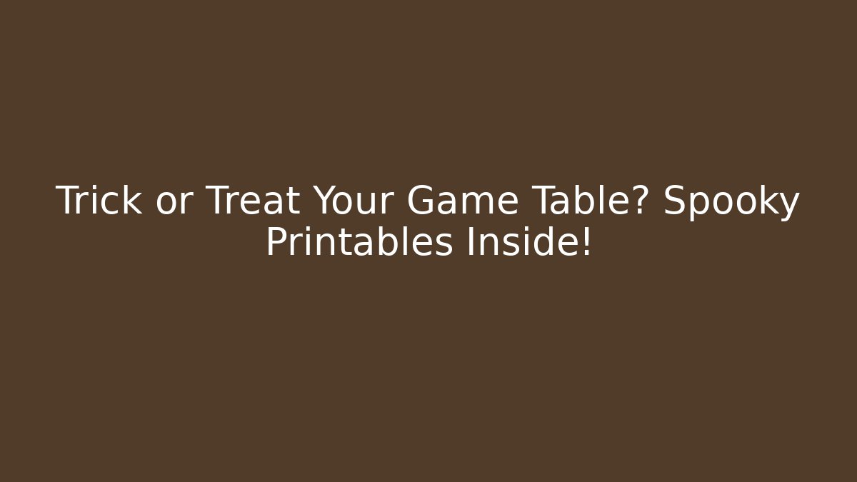 Trick or Treat Your Game Table? Spooky Printables Inside!