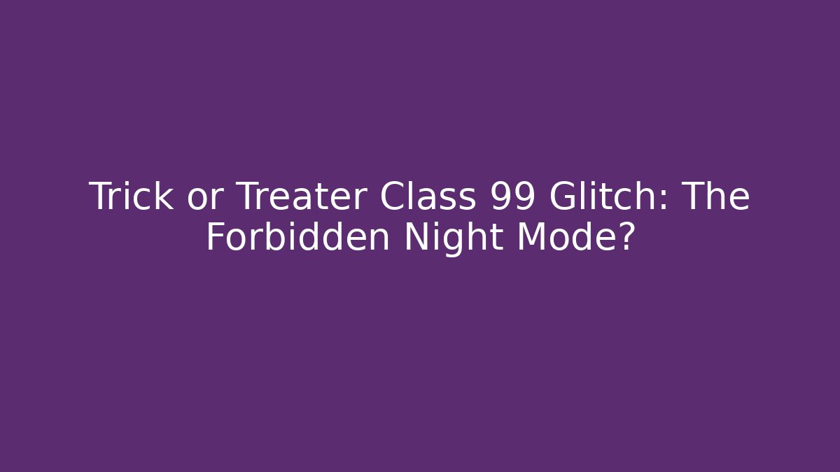 Trick or Treater Class 99 Glitch: The Forbidden Night Mode?