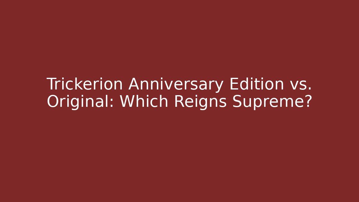 Trickerion Anniversary Edition vs. Original: Which Reigns Supreme?