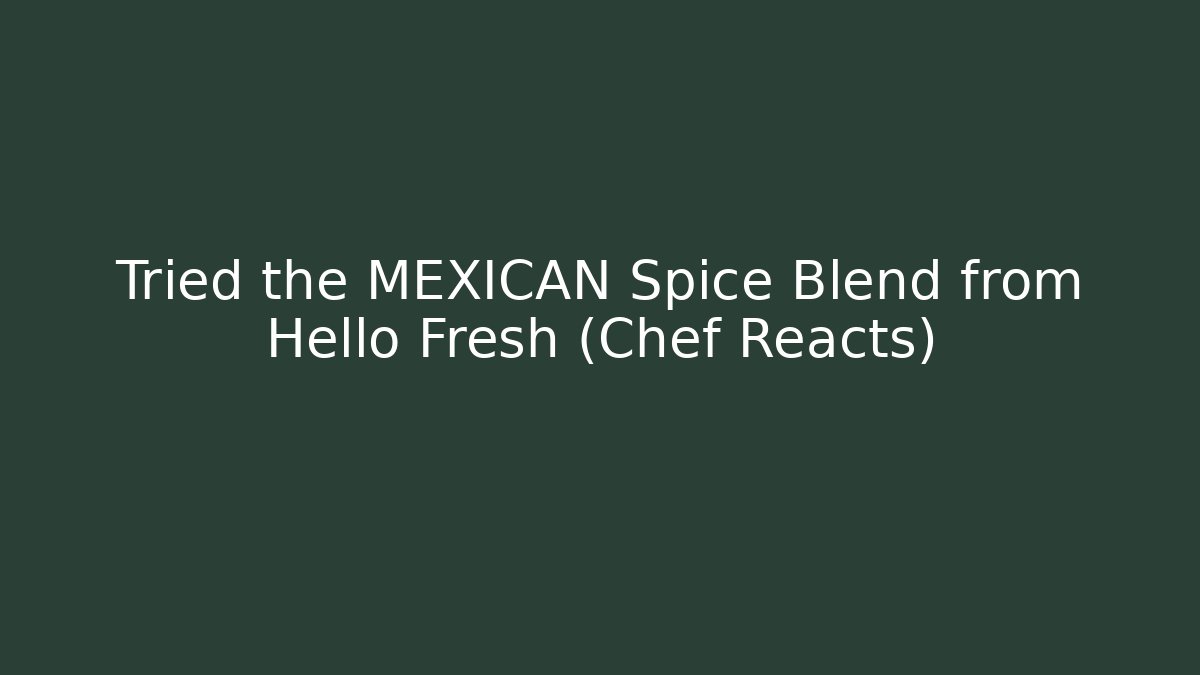 Tried the MEXICAN Spice Blend from Hello Fresh (Chef Reacts)
