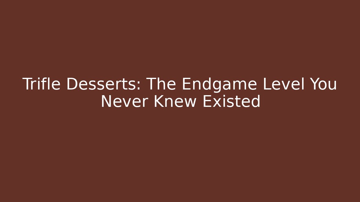 Trifle Desserts: The Endgame Level You Never Knew Existed