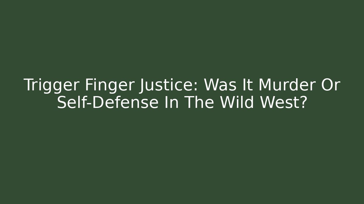 Trigger Finger Justice: Was It Murder Or Self-Defense In The Wild West?