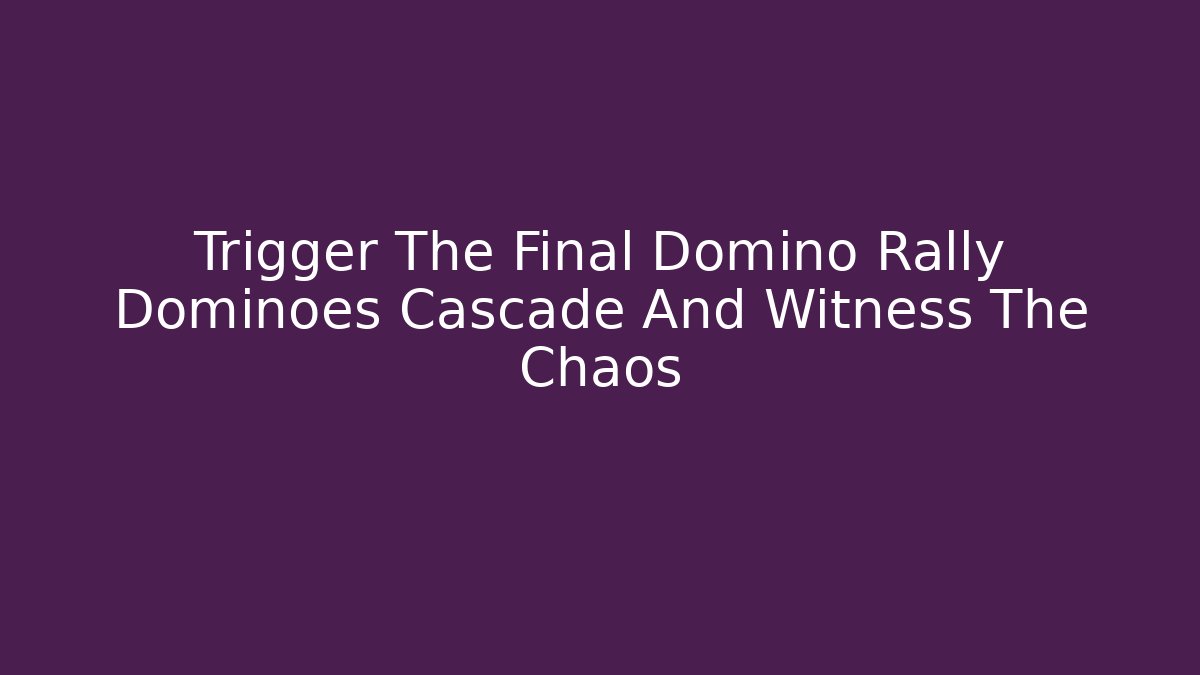 Trigger The Final Domino Rally Dominoes Cascade And Witness The Chaos