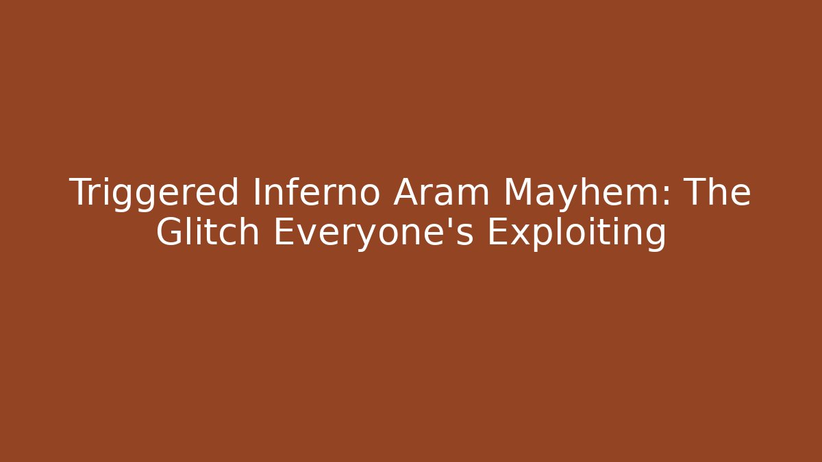 Triggered Inferno Aram Mayhem: The Glitch Everyone’s Exploiting