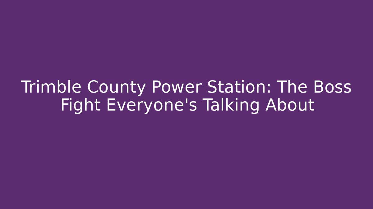 Trimble County Power Station: The Boss Fight Everyone's Talking About