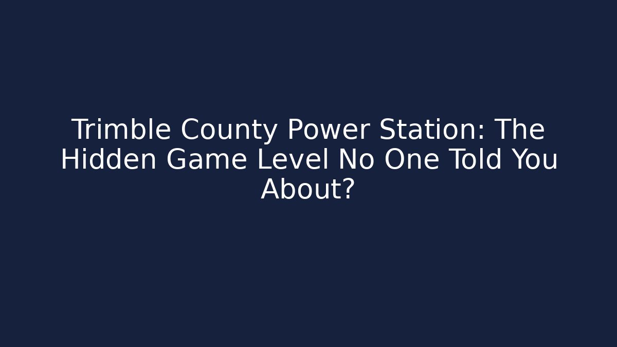 Trimble County Power Station: The Hidden Game Level No One Told You About?