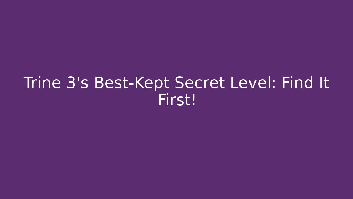 Trine 3's Best-Kept Secret Level: Find It First!