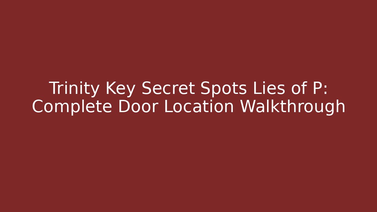 Trinity Key Secret Spots Lies of P: Complete Door Location Walkthrough