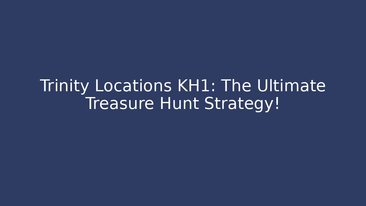 Trinity Locations KH1: The Ultimate Treasure Hunt Strategy!