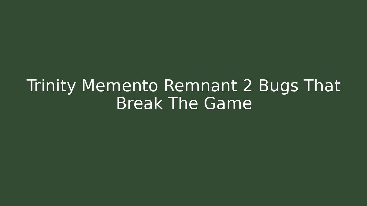 Trinity Memento Remnant 2 Bugs That Break The Game - Critter Realm