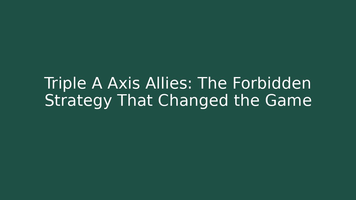 Triple A Axis Allies: The Forbidden Strategy That Changed the Game