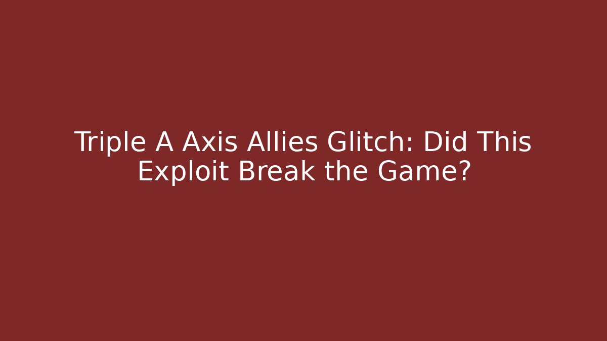 Triple A Axis Allies Glitch: Did This Exploit Break the Game?