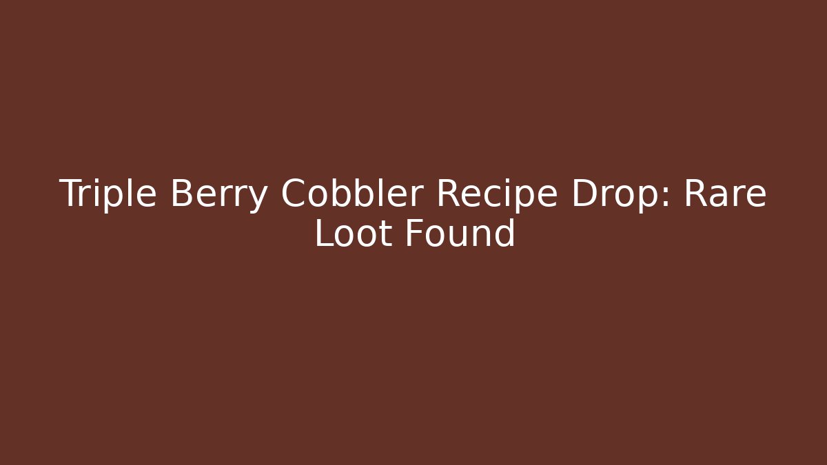 Triple Berry Cobbler Recipe Drop: Rare Loot Found - Critter Realm