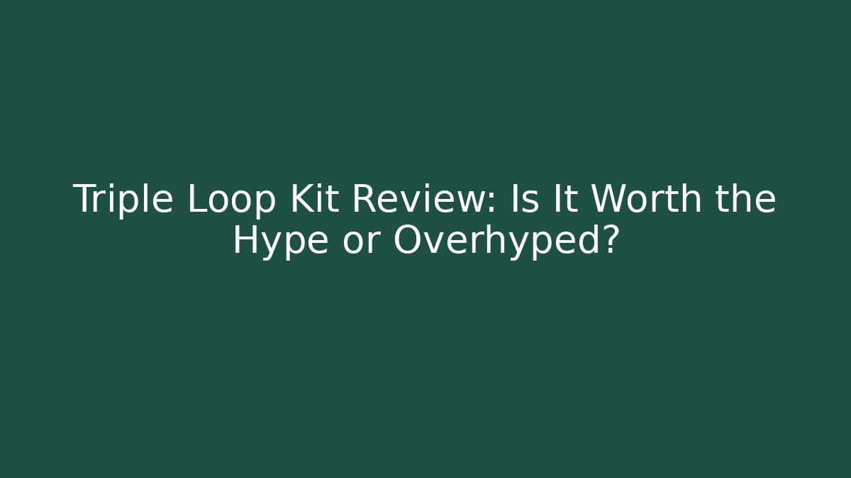 Triple Loop Kit Review: Is It Worth the Hype or Overhyped?