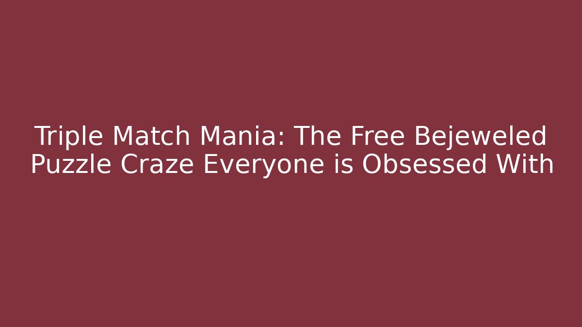 Triple Match Mania: The Free Bejeweled Puzzle Craze Everyone is Obsessed With
