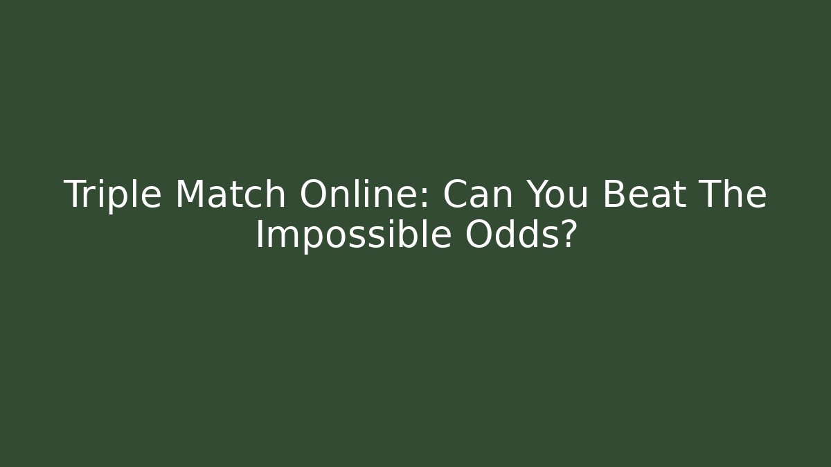 Triple Match Online: Can You Beat The Impossible Odds?