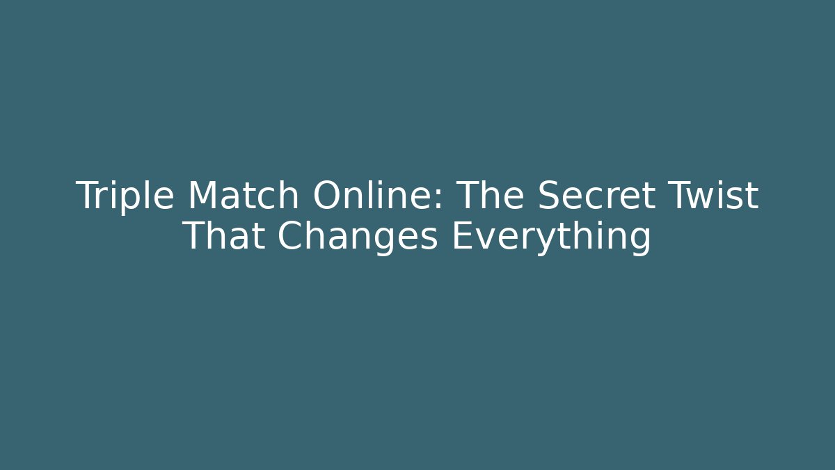 Triple Match Online: The Secret Twist That Changes Everything