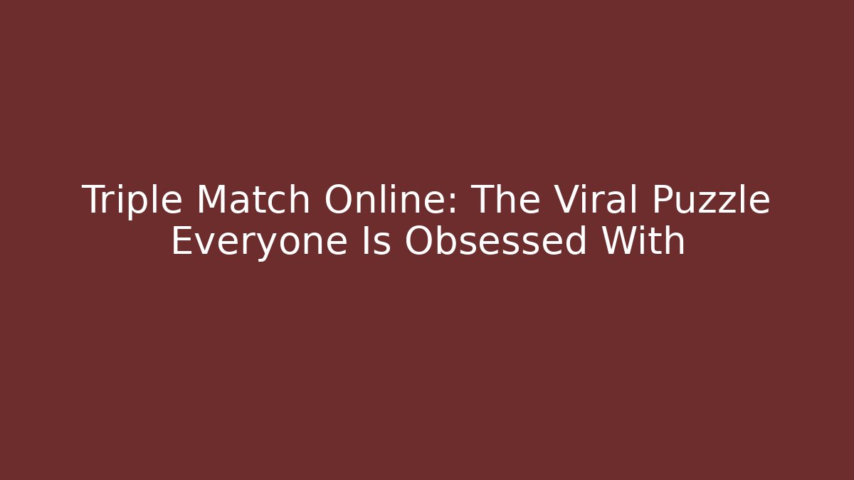 Triple Match Online: The Viral Puzzle Everyone Is Obsessed With