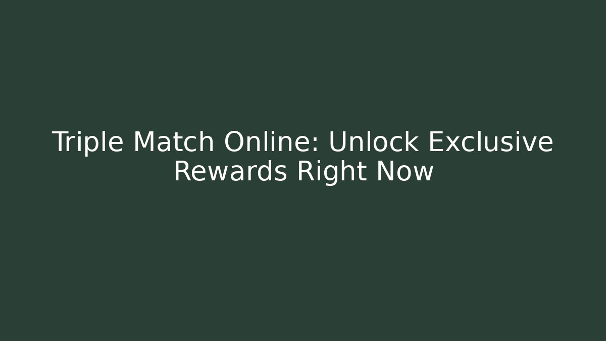 Triple Match Online: Unlock Exclusive Rewards Right Now