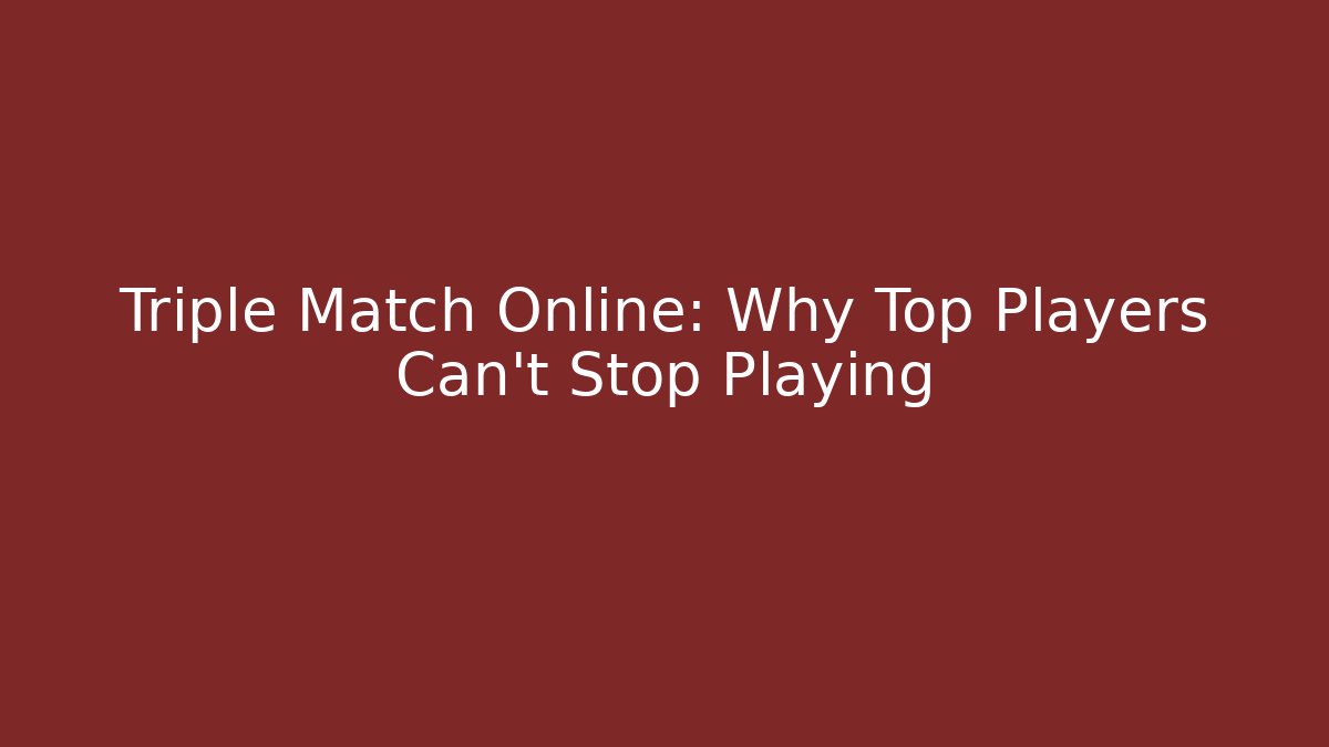 Triple Match Online: Why Top Players Can't Stop Playing