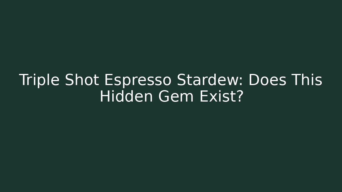 Triple Shot Espresso Stardew: Does This Hidden Gem Exist?