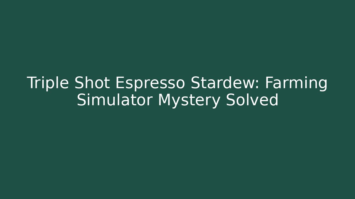 Triple Shot Espresso Stardew: Farming Simulator Mystery Solved