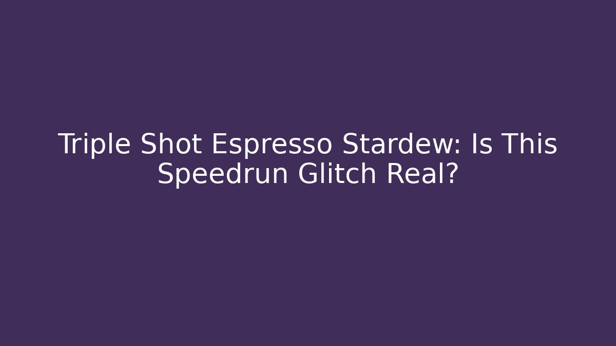 Triple Shot Espresso Stardew: Is This Speedrun Glitch Real?