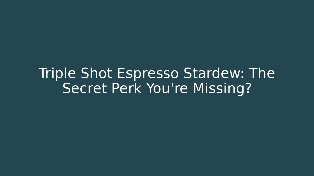 Triple Shot Espresso Stardew: The Secret Perk You’re Missing?