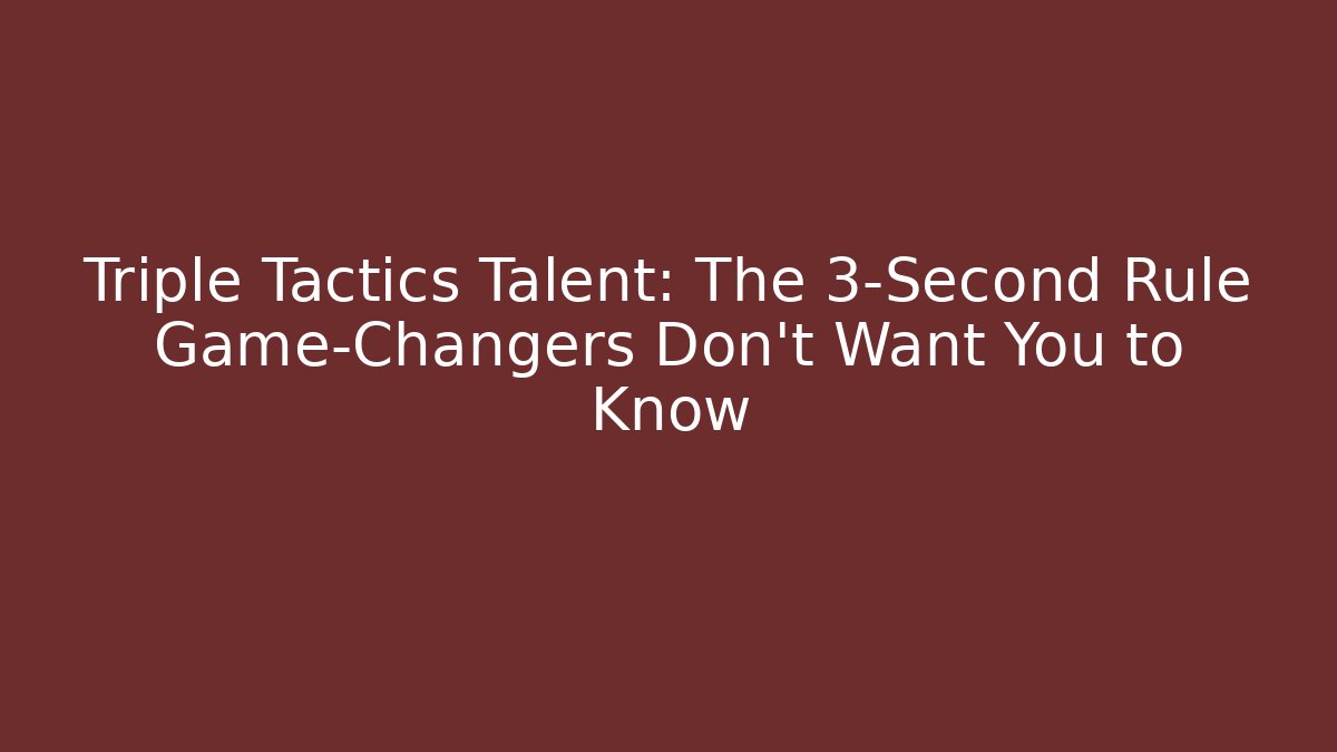 Triple Tactics Talent: The 3-Second Rule Game-Changers Don't Want You to Know