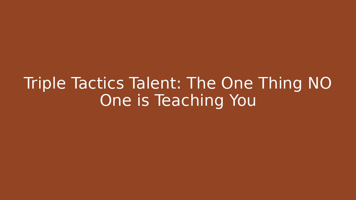 Triple Tactics Talent: The One Thing NO One is Teaching You