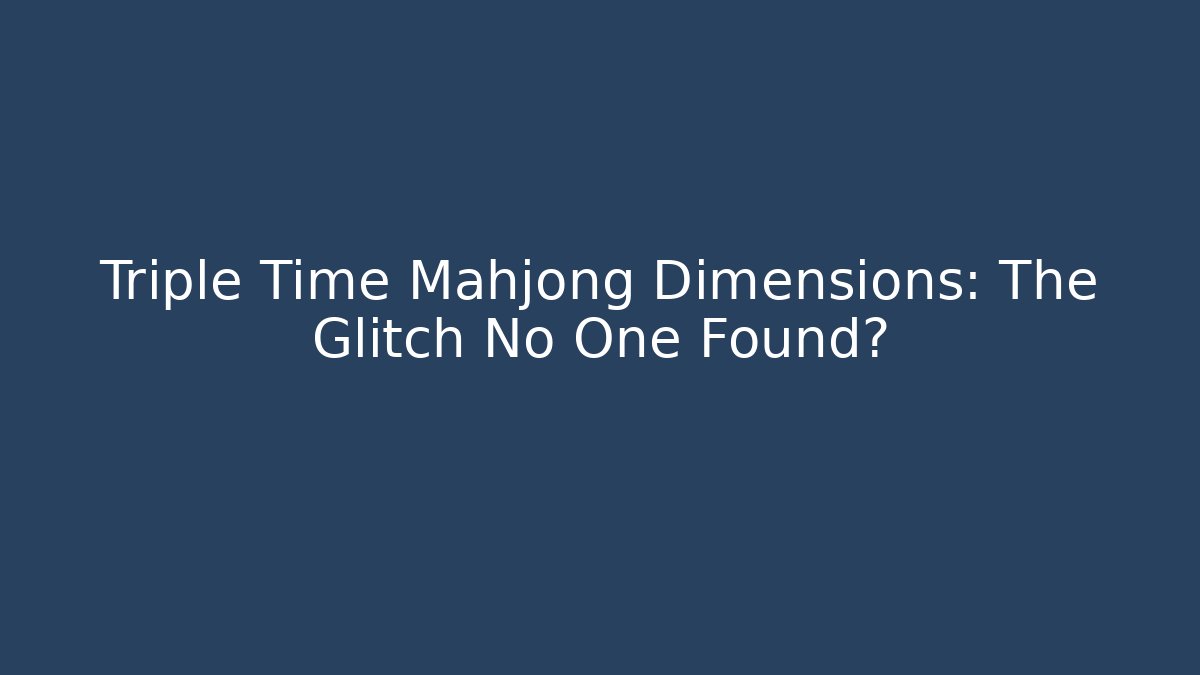 Triple Time Mahjong Dimensions: The Glitch No One Found?
