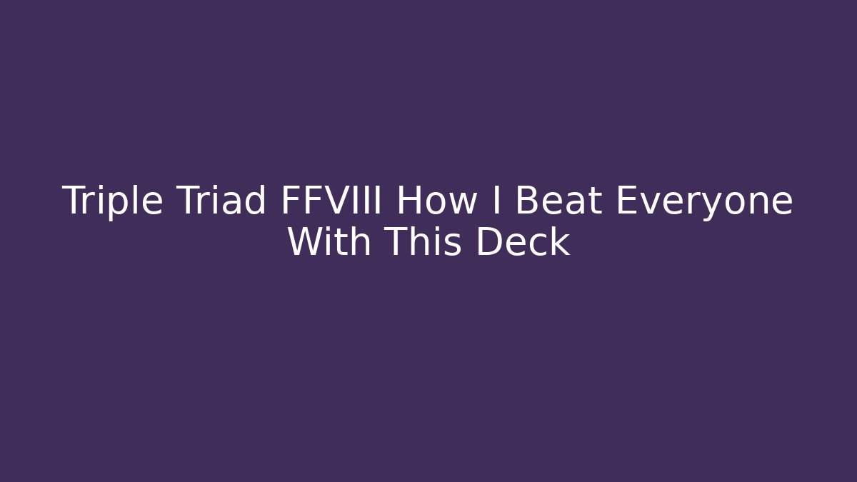 Triple Triad FFVIII How I Beat Everyone With This Deck - Critter Realm
