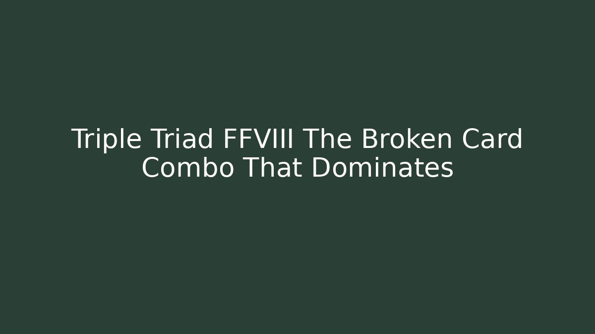 Triple Triad FFVIII The Broken Card Combo That Dominates