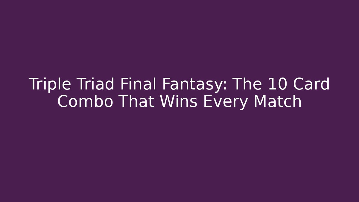 Triple Triad Final Fantasy: The 10 Card Combo That Wins Every Match